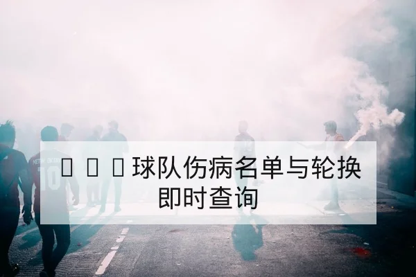 CBA球队伤病名单与复出时间更新速查