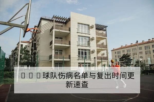 CBA球队伤病名单与复出时间更新速查