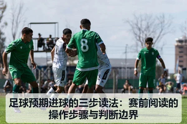 足球预期进球的三步读法：赛前阅读的操作步骤与判断边界